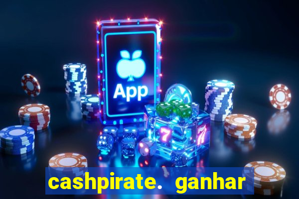 cashpirate. ganhar dinheiro jogando